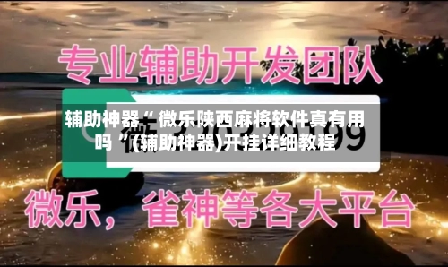 辅助神器“ 微乐陕西麻将软件真有用吗 ”(辅助神器)开挂详细教程