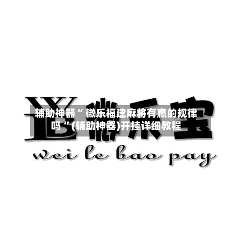 辅助神器“ 微乐福建麻将有赢的规律吗 	”(辅助神器)开挂详细教程-第2张图片