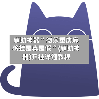 辅助神器“ 微乐重庆麻将挂是真是假 ”(辅助神器)开挂详细教程