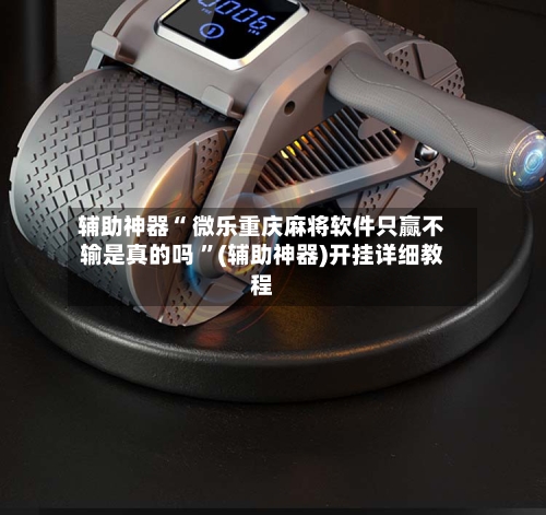 辅助神器“ 微乐重庆麻将软件只赢不输是真的吗 ”(辅助神器)开挂详细教程-第2张图片