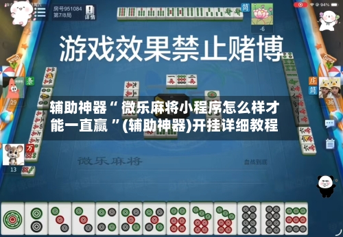 辅助神器“ 微乐麻将小程序怎么样才能一直赢 ”(辅助神器)开挂详细教程