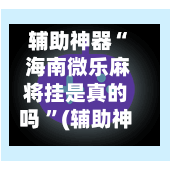 辅助神器“ 海南微乐麻将挂是真的吗 ”(辅助神器)开挂详细教程