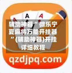 辅助神器“ 微乐宁夏麻将万能开挂器 ”(辅助神器)开挂详细教程