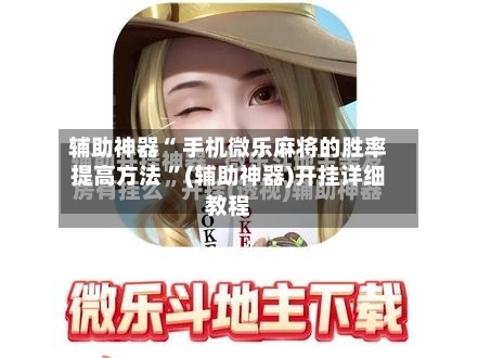 辅助神器“ 手机微乐麻将的胜率提高方法 ”(辅助神器)开挂详细教程-第2张图片