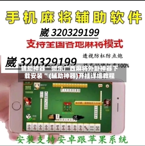 辅助神器“ 微乐广西麻将外卦神器下载安装 ”(辅助神器)开挂详细教程