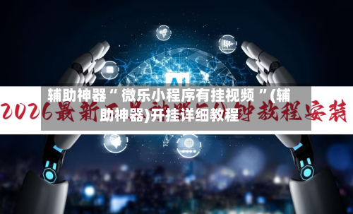 辅助神器“ 微乐小程序有挂视频 ”(辅助神器)开挂详细教程-第2张图片