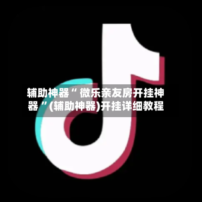 辅助神器“ 微乐亲友房开挂神器 ”(辅助神器)开挂详细教程