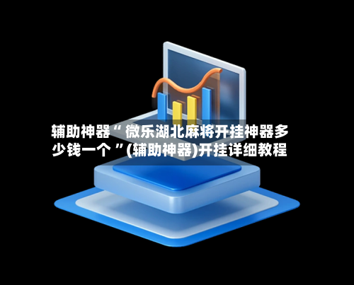 辅助神器“ 微乐湖北麻将开挂神器多少钱一个 ”(辅助神器)开挂详细教程