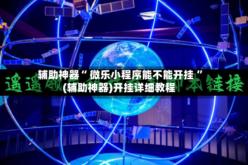 辅助神器“ 微乐小程序能不能开挂 ”(辅助神器)开挂详细教程
