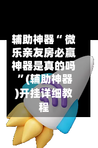 辅助神器“ 微乐亲友房必赢神器是真的吗 	”(辅助神器)开挂详细教程-第3张图片