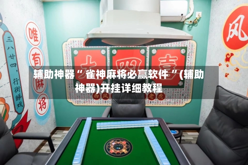 辅助神器“ 雀神麻将必赢软件 ”(辅助神器)开挂详细教程-第3张图片