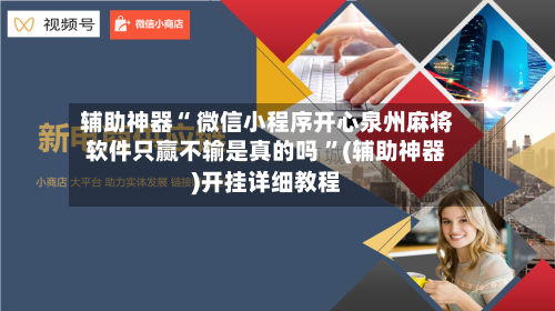辅助神器“ 微信小程序开心泉州麻将软件只赢不输是真的吗 ”(辅助神器)开挂详细教程-第2张图片