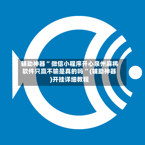 辅助神器“ 微信小程序开心泉州麻将软件只赢不输是真的吗 ”(辅助神器)开挂详细教程