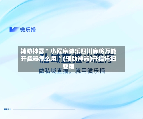 辅助神器“ 小程序微乐四川麻将万能开挂器怎么用 ”(辅助神器)开挂详细教程