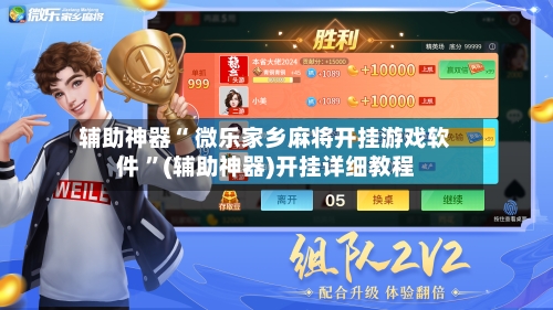 辅助神器“ 微乐家乡麻将开挂游戏软件 ”(辅助神器)开挂详细教程