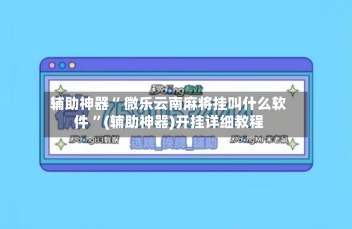 辅助神器“ 微乐云南麻将挂叫什么软件 ”(辅助神器)开挂详细教程-第3张图片