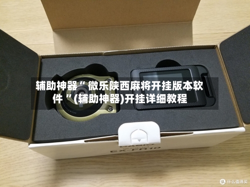 辅助神器“ 微乐陕西麻将开挂版本软件 ”(辅助神器)开挂详细教程