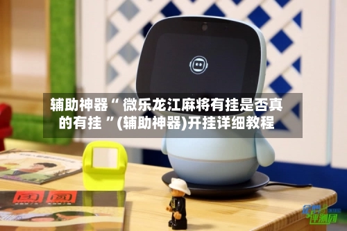 辅助神器“ 微乐龙江麻将有挂是否真的有挂 ”(辅助神器)开挂详细教程-第2张图片