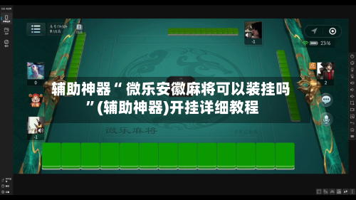 辅助神器“ 微乐安徽麻将可以装挂吗 ”(辅助神器)开挂详细教程