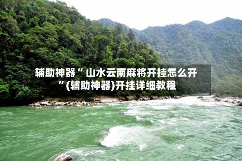 辅助神器“ 山水云南麻将开挂怎么开 ”(辅助神器)开挂详细教程-第3张图片