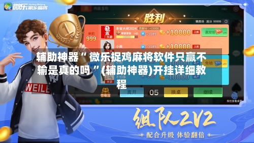 辅助神器“ 微乐捉鸡麻将软件只赢不输是真的吗 ”(辅助神器)开挂详细教程-第2张图片