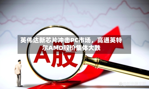 英伟达新芯片冲击PC市场，高通英特尔AMD股价集体大跌-第3张图片