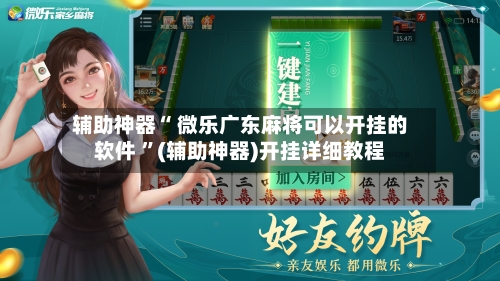 辅助神器“ 微乐广东麻将可以开挂的软件 ”(辅助神器)开挂详细教程
