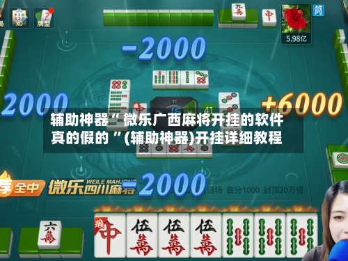 辅助神器“ 微乐广西麻将开挂的软件真的假的 ”(辅助神器)开挂详细教程