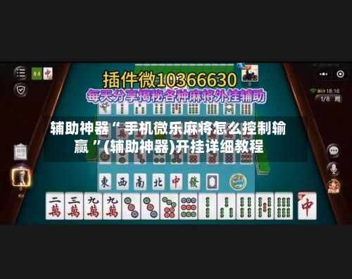 辅助神器“ 手机微乐麻将怎么控制输赢 ”(辅助神器)开挂详细教程-第3张图片