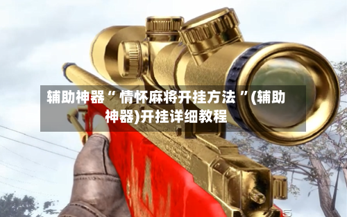 辅助神器“ 情怀麻将开挂方法 ”(辅助神器)开挂详细教程-第3张图片