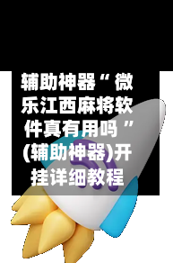 辅助神器“ 微乐江西麻将软件真有用吗 ”(辅助神器)开挂详细教程-第2张图片