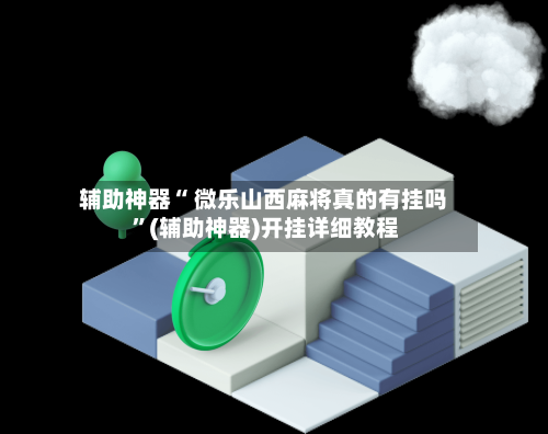 辅助神器“ 微乐山西麻将真的有挂吗 ”(辅助神器)开挂详细教程