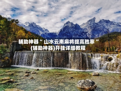 辅助神器“ 山水云南麻将提高胜率 	”(辅助神器)开挂详细教程-第3张图片