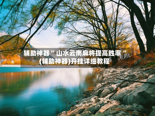 辅助神器“ 山水云南麻将提高胜率 ”(辅助神器)开挂详细教程-第2张图片