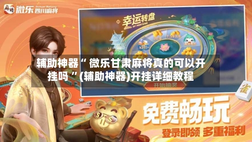 辅助神器“ 微乐甘肃麻将真的可以开挂吗 ”(辅助神器)开挂详细教程-第2张图片