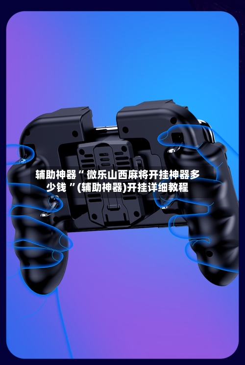 辅助神器“ 微乐山西麻将开挂神器多少钱 ”(辅助神器)开挂详细教程