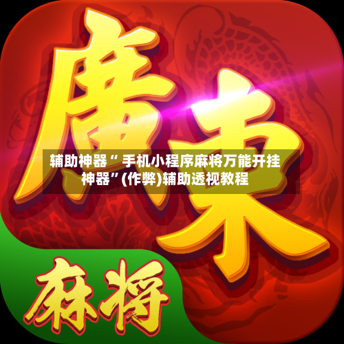 辅助神器“ 手机小程序麻将万能开挂神器”(作弊)辅助透视教程-第2张图片