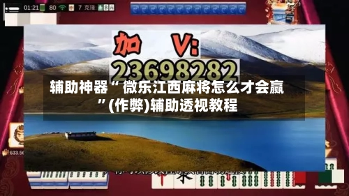 辅助神器“ 微乐江西麻将怎么才会赢”(作弊)辅助透视教程-第2张图片