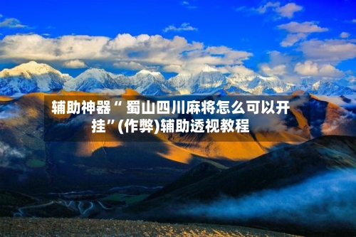 辅助神器“ 蜀山四川麻将怎么可以开挂”(作弊)辅助透视教程-第2张图片