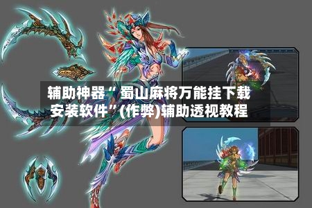 辅助神器“ 蜀山麻将万能挂下载安装软件”(作弊)辅助透视教程