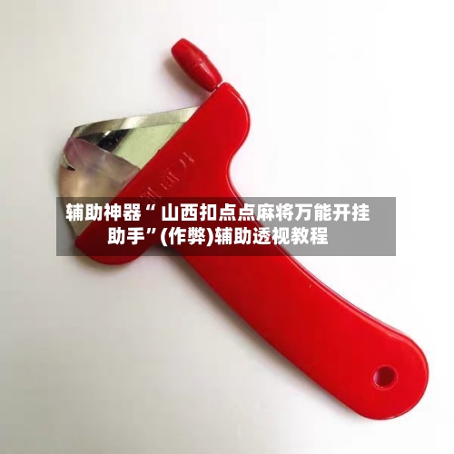 辅助神器“ 山西扣点点麻将万能开挂助手”(作弊)辅助透视教程