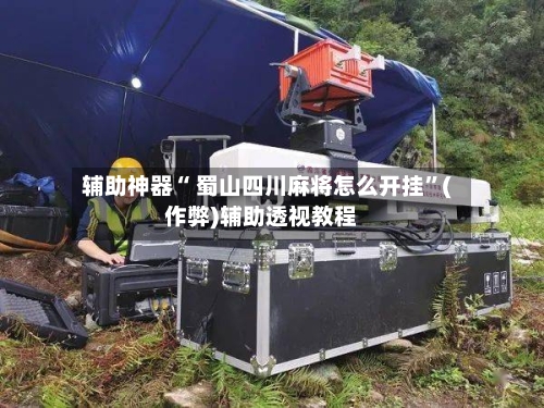辅助神器“ 蜀山四川麻将怎么开挂”(作弊)辅助透视教程