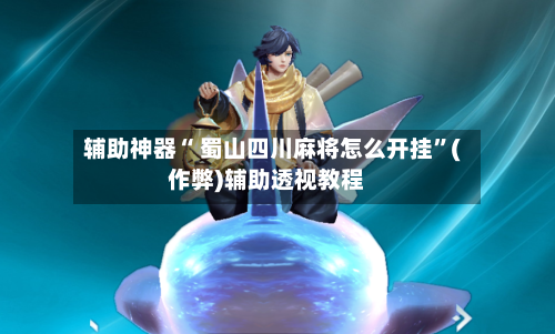 辅助神器“ 蜀山四川麻将怎么开挂”(作弊)辅助透视教程-第2张图片