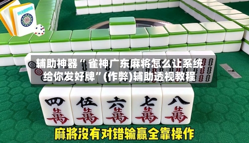 辅助神器“ 雀神广东麻将怎么让系统给你发好牌”(作弊)辅助透视教程