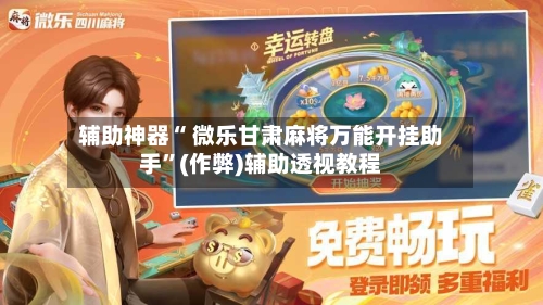 辅助神器“ 微乐甘肃麻将万能开挂助手”(作弊)辅助透视教程