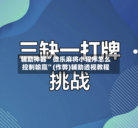 辅助神器“ 微乐麻将小程序怎么控制输赢”(作弊)辅助透视教程
