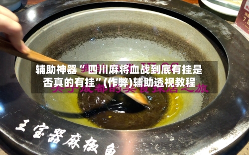 辅助神器“ 四川麻将血战到底有挂是否真的有挂”(作弊)辅助透视教程
