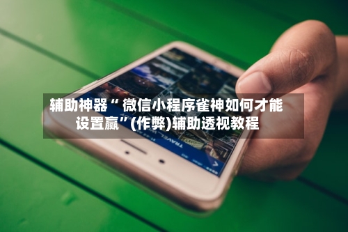 辅助神器“ 微信小程序雀神如何才能设置赢”(作弊)辅助透视教程