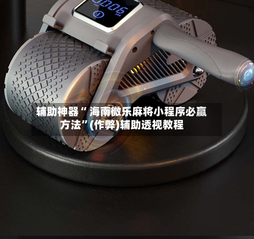 辅助神器“ 海南微乐麻将小程序必赢方法”(作弊)辅助透视教程