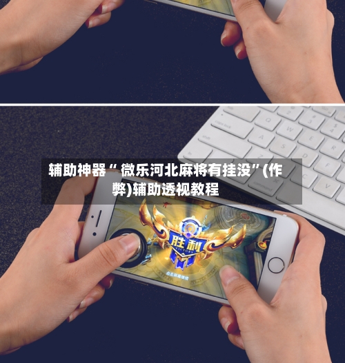 辅助神器“ 微乐河北麻将有挂没”(作弊)辅助透视教程